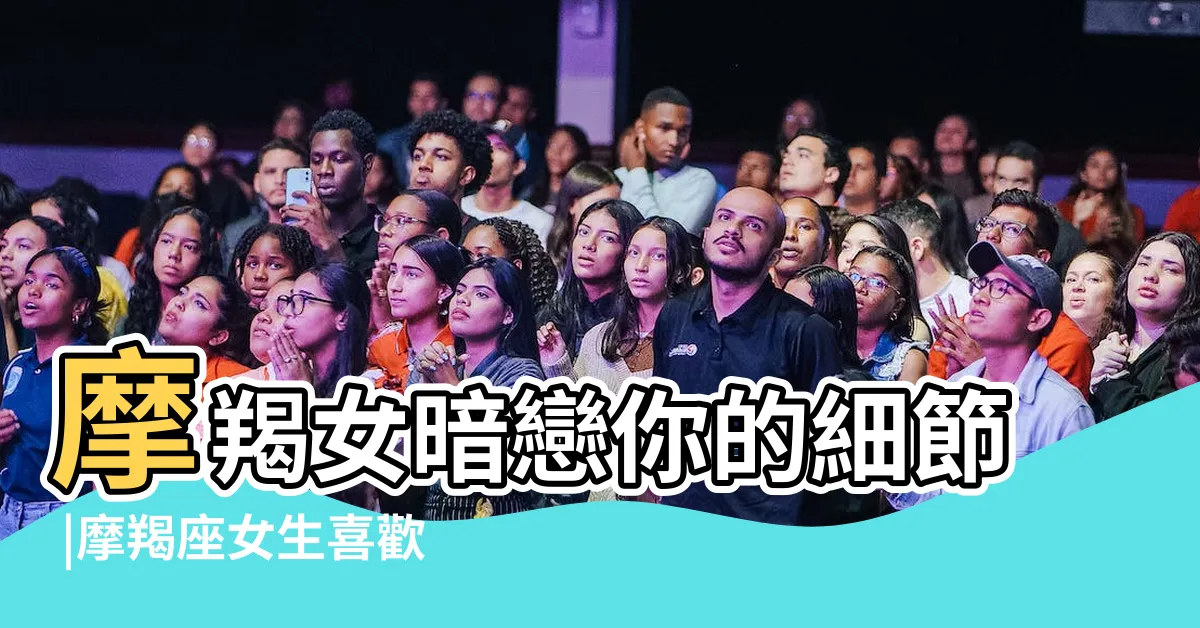 【摩羯女暗戀一個人】摩羯女暗戀你的細節 |摩羯座女生喜歡一個人的10大表現 |直接幫你分析透徹 |