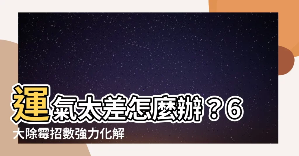 【運氣差】運氣太差怎麼辦？6大除黴招數強力化解！