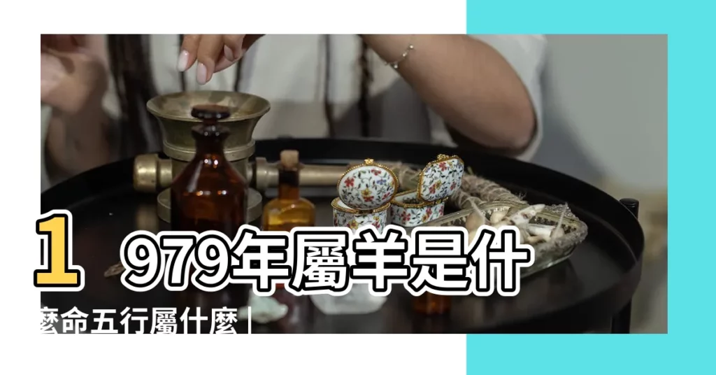 1979年屬羊是什麼命五行屬什麼 |1979年屬羊是什麼命 |79年出生五行屬什麼 |【1979 羊 五行】