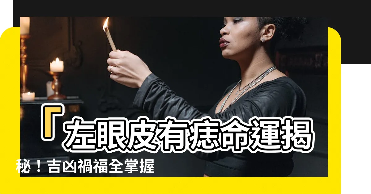 【左眼皮有痣代表什麼】「左眼皮有痣命運揭秘！吉凶禍福全掌握，你絕對不能錯過！」