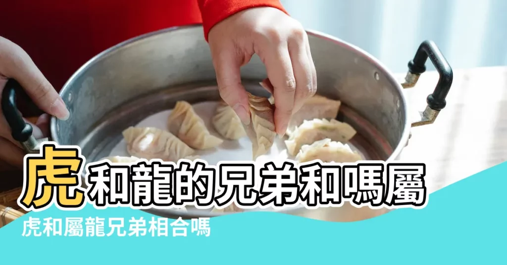 虎和龍的兄弟和嗎屬虎和屬龍兄弟相合嗎 |屬龍和屬虎的婚姻如何龍虎相配的姻緣好嗎 |龍和虎工作合得來嗎龍和虎在一起財運好嗎 |【屬虎人和屬龍】