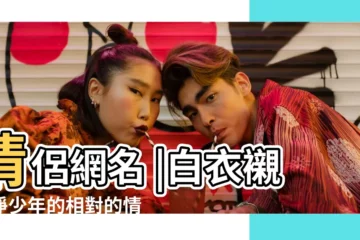 【白衣相對的情侶網名】情侶網名 |白衣襯衫淨少年的相對的情侶網名 |白衣襯衫淨少年的相對的情侶網名 |