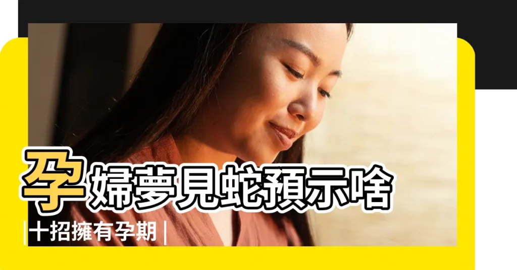 孕婦夢見蛇預示啥 |十招擁有孕期 |夢見蛇的吉凶預兆蛇躲在 |【懷孕夢見蛇被別人放走】