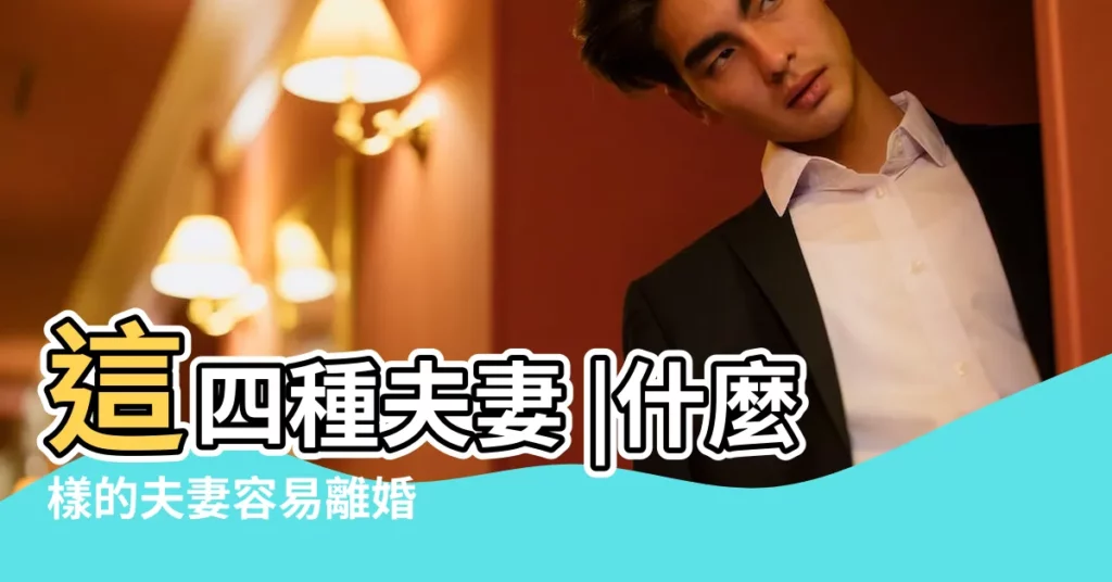 這四種夫妻 |什麼樣的夫妻容易離婚 |什麼樣的婚姻容易離婚 |【什麼樣的婚姻容易離婚】