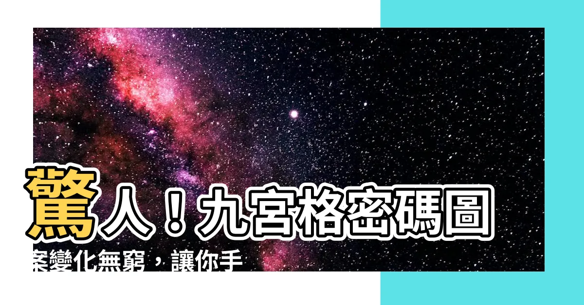 【九宮格密碼】驚人！九宮格密碼圖案變化無窮，讓你手機安全升級！