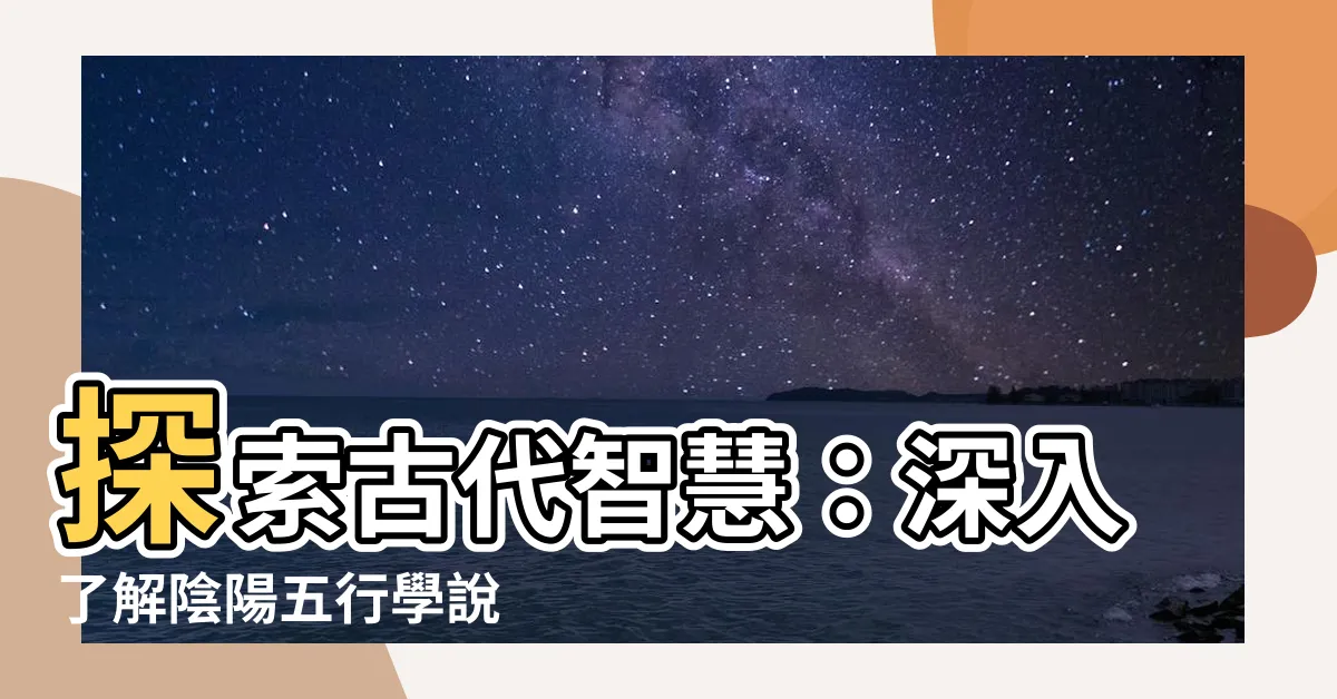 【陰陽五行學説】探索古代智慧：深入瞭解陰陽五行學説