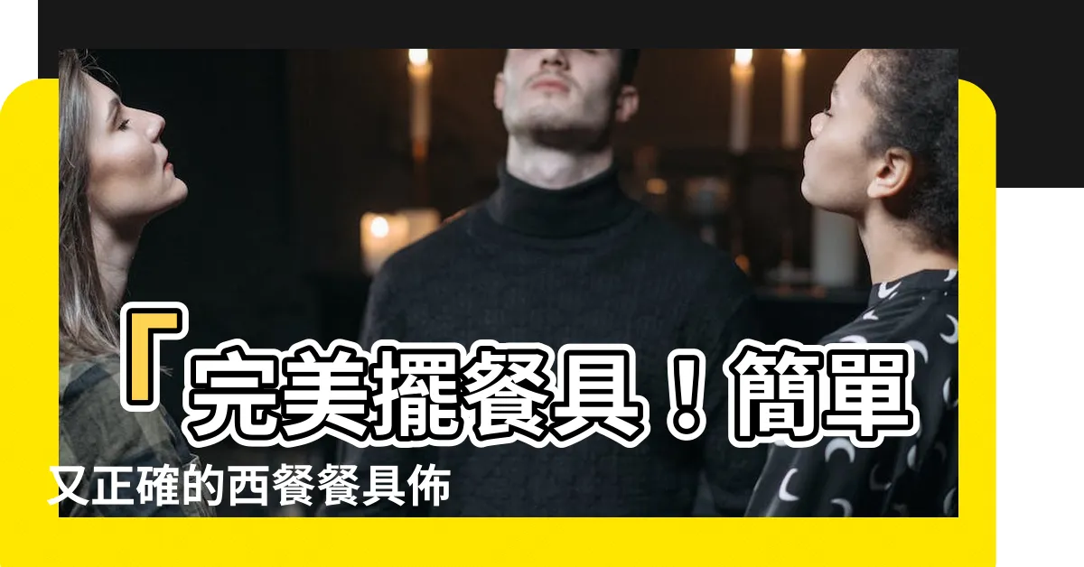 【擺餐具】「完美擺餐具！簡單又正確的西餐餐具佈置攻略」