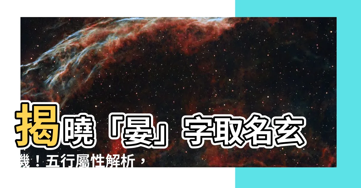 【晏五行】揭曉「晏」字取名玄機！五行屬性解析，助你打造吉利好名！