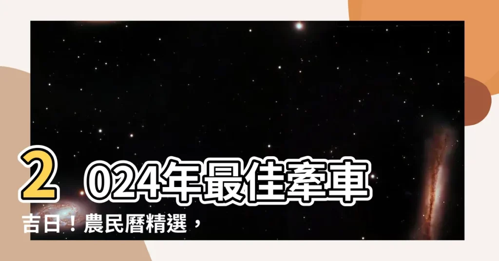 【牽車 吉日】2024年最佳牽車吉日！農民曆精選，讓你一路順風