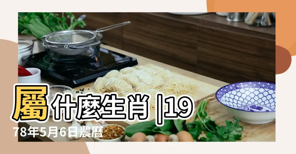 屬什麼生肖 |1978年5月6日農曆多少號 |公曆1978年5月6日是農曆幾月幾號 |【1978年5月6日的農曆是多少】