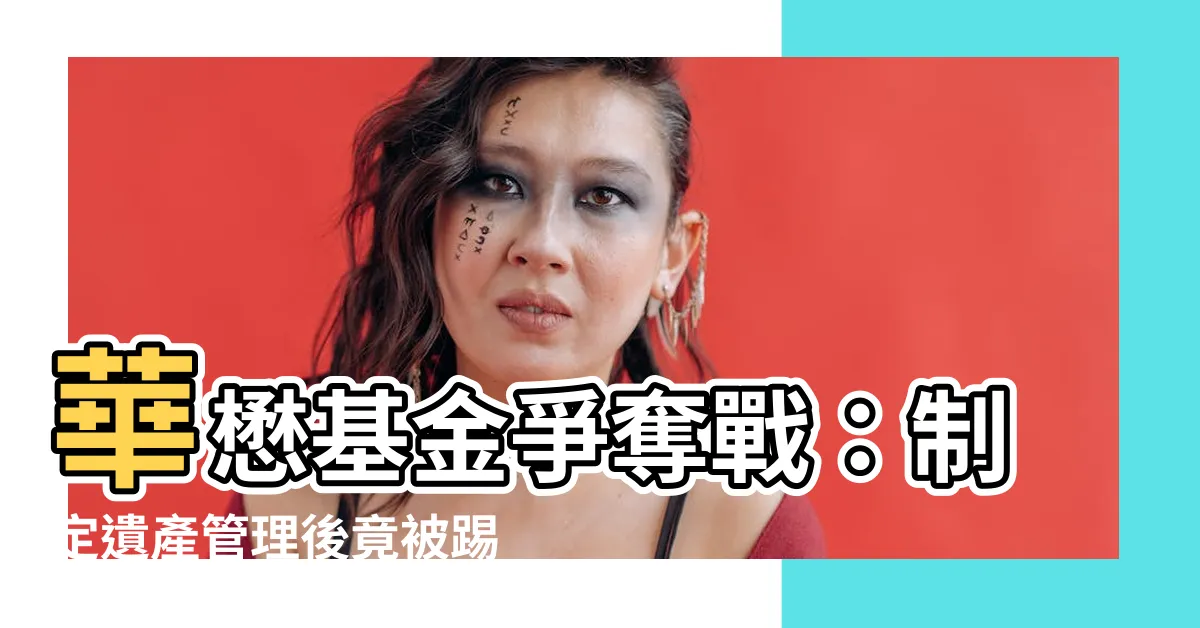 【華懋基金】華懋基金爭奪戰：制定遺產管理後竟被踢出局？