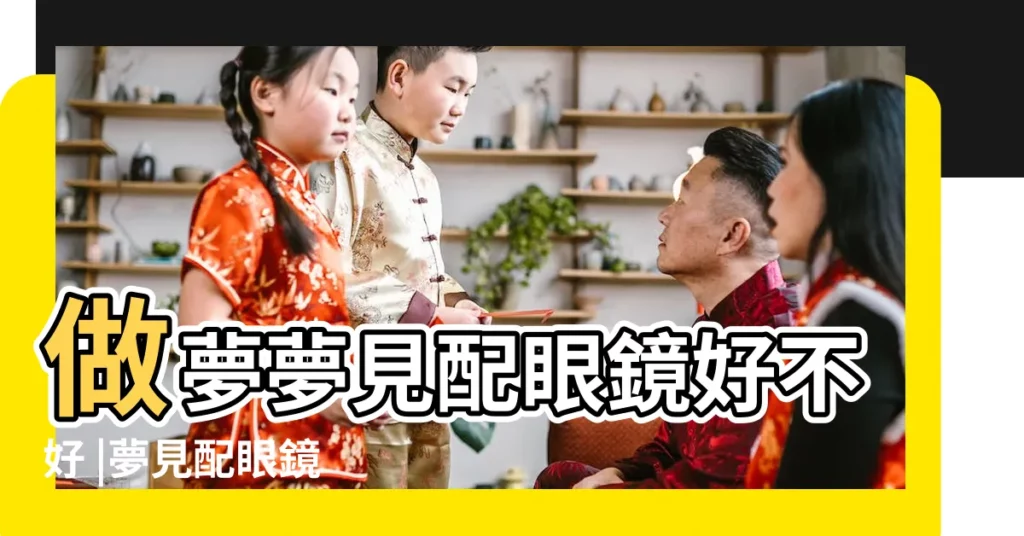 做夢夢見配眼鏡好不好 |夢見配眼鏡 |夢見配眼鏡是什麼意思 |【周公解夢 配眼鏡】