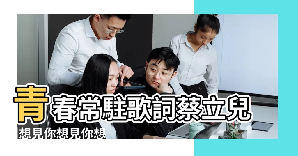 青春常駐歌詞蔡立兒 |想見你想見你想見你 |Mojim |【人生渴望青春常駐】