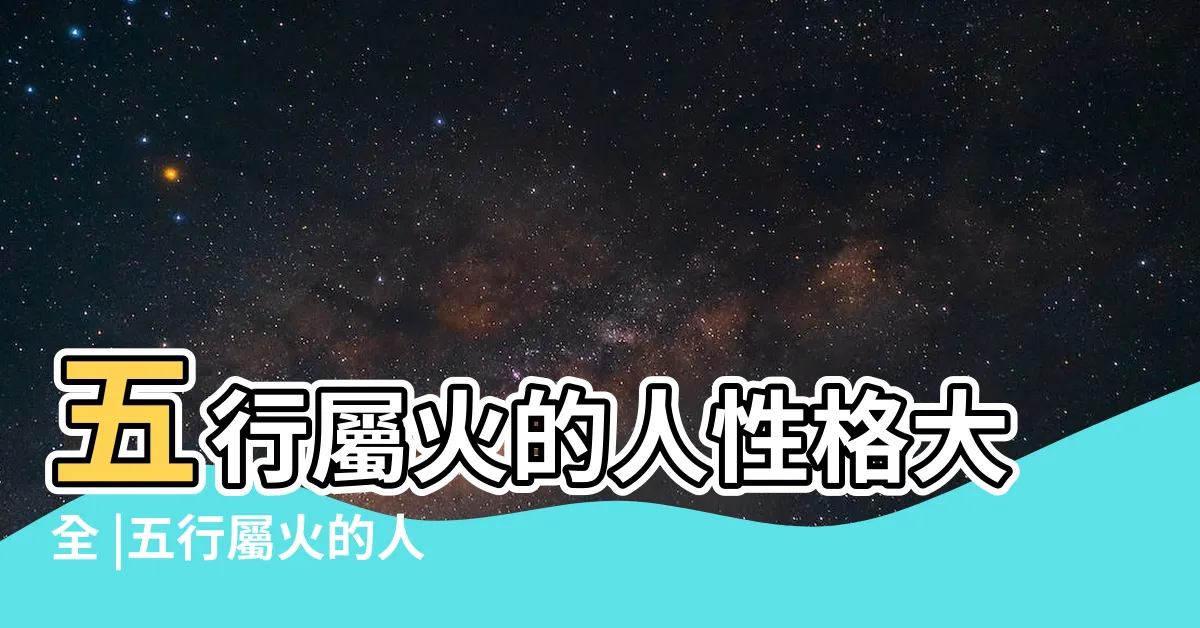 【屬火的人】五行屬火的人性格大全 |五行屬火的人喜忌都有哪些 |五行屬火的人性格特點 |
