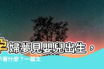 【夢見嬰兒出生】孕婦夢見嬰兒出生，預示著什麼？一篇文章讓你秒懂！