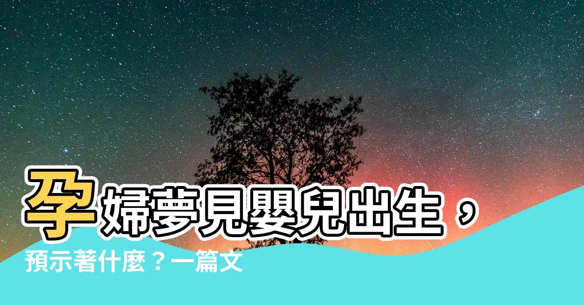【夢見嬰兒出生】孕婦夢見嬰兒出生，預示著什麼？一篇文章讓你秒懂！