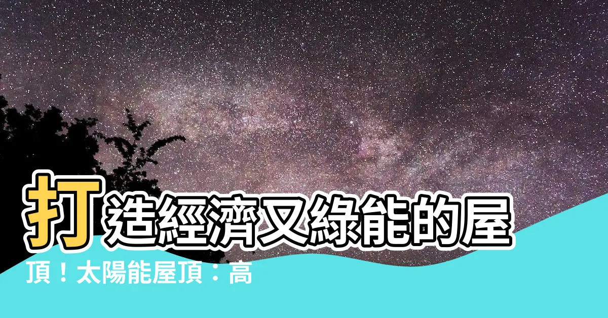 【太陽能屋頂】打造經濟又綠能的屋頂！太陽能屋頂：高CP值與租賃方案一次看