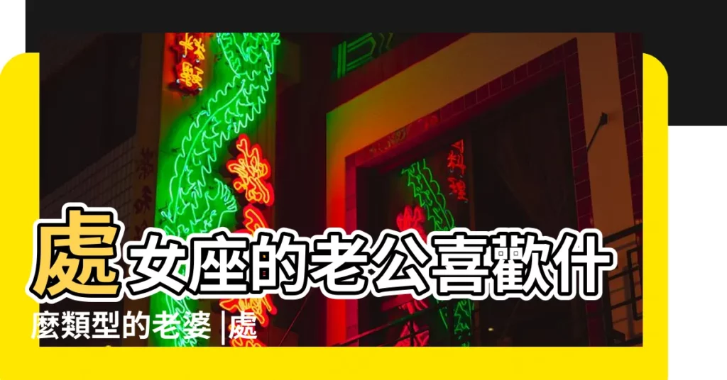 處女座的老公喜歡什麼類型的老婆 |處女座老公不愛老婆的表現 |處女座老公不愛老婆的表現處女座老公變心的表現 |【有處女座男不愛自己的老婆嗎】