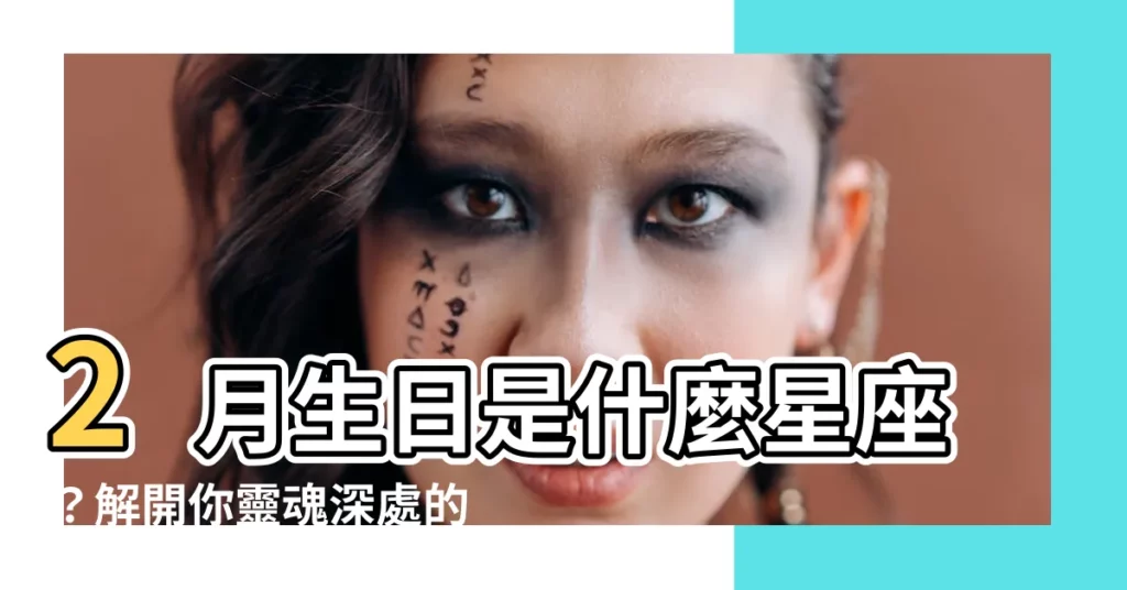 【2月生日是什麼星座】2月生日是什麼星座？解開你靈魂深處的謎團！