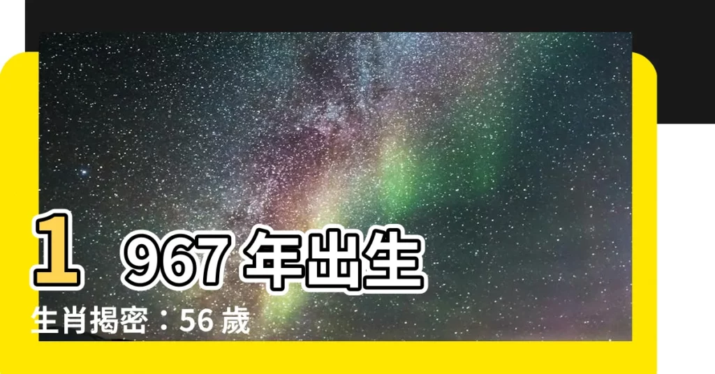 【1967年出生 生肖】1967 年出生 生肖揭密:56 歲屬羊人的運勢大公開