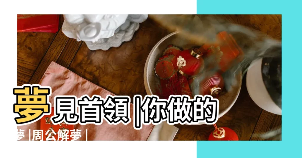 夢見首領 |你做的夢 |周公解夢 |【周公解夢夢見頭領】