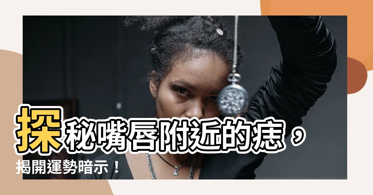【嘴唇附近的痣】探秘嘴唇附近的痣，揭開運勢暗示！