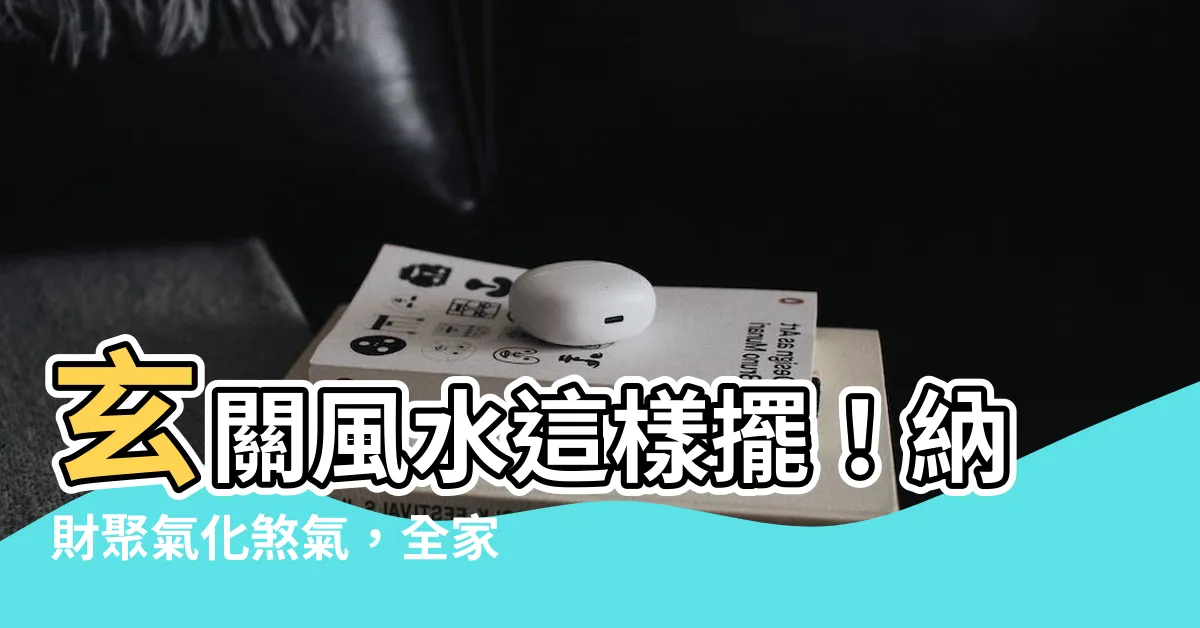 【玄關位】玄關風水這樣擺！納財聚氣化煞氣，全家運勢都旺起來