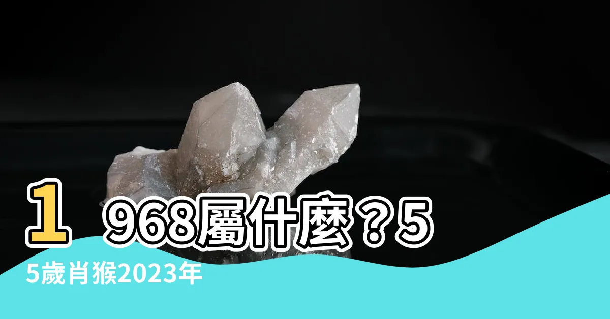 【1968屬什麼】1968屬什麼？55歲肖猴2023年全年運勢詳解