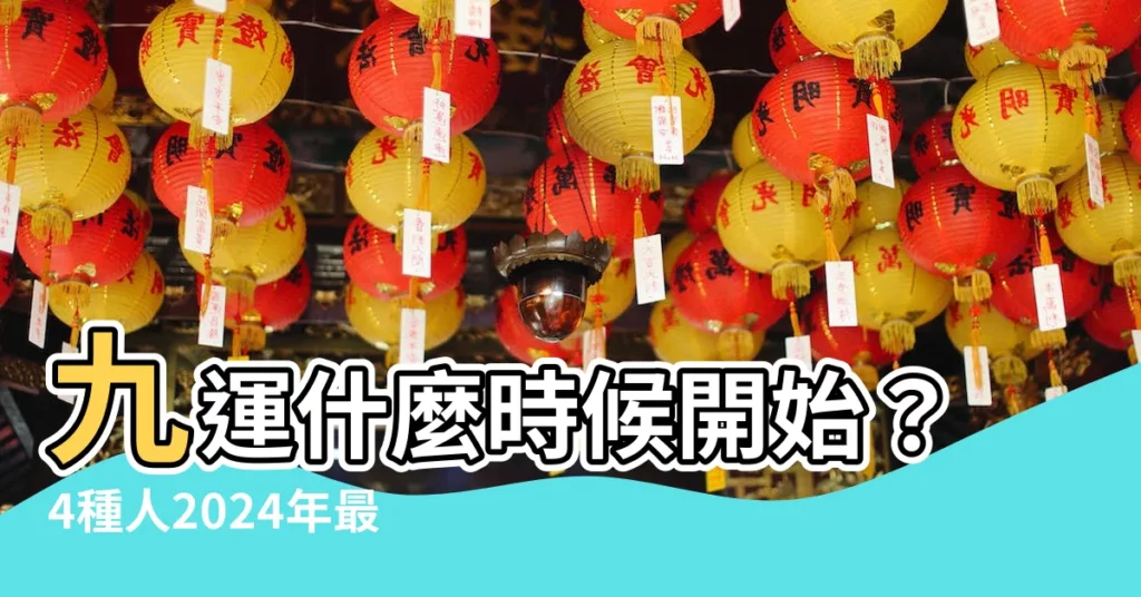【九運什麼時候開始】九運什麼時候開始？4種人2024年最旺！揭開未來20年運勢