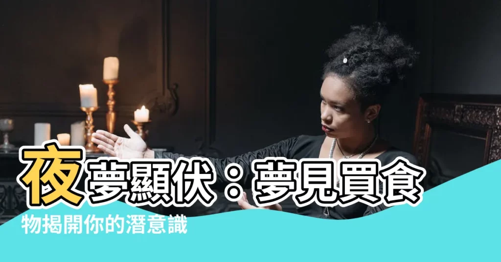 【夢見買食物】夜夢顯伏：夢見買食物揭開你的潛意識