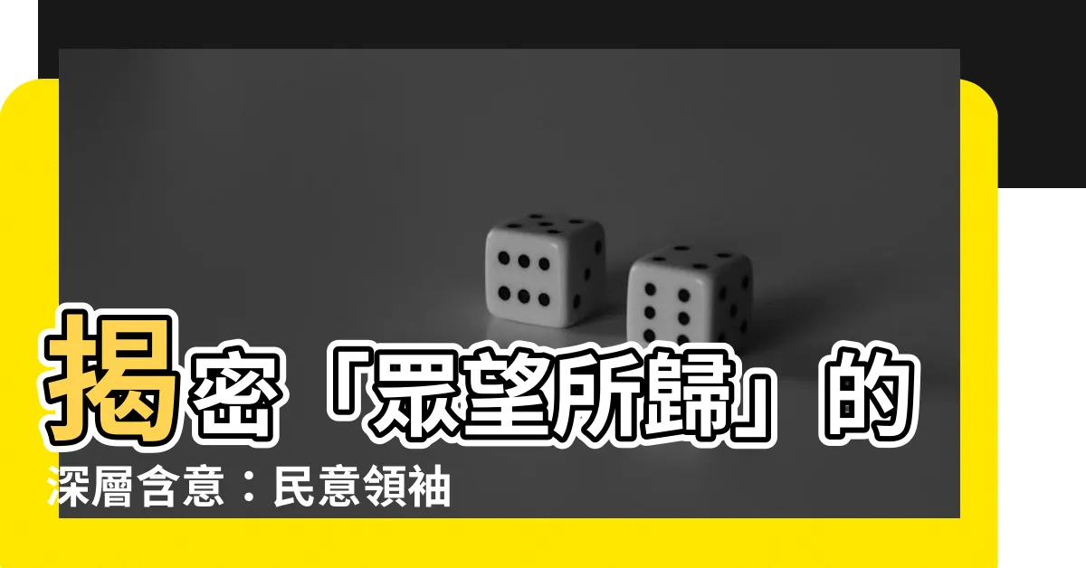 【眾望所歸意思】揭密「眾望所歸」的深層含意：民意領袖的誕生之道