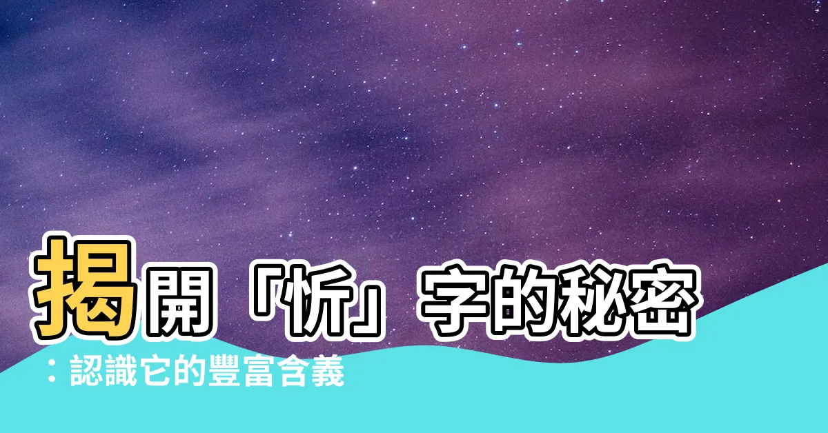 【忻的意思】揭開「忻」字的秘密：認識它的豐富含義