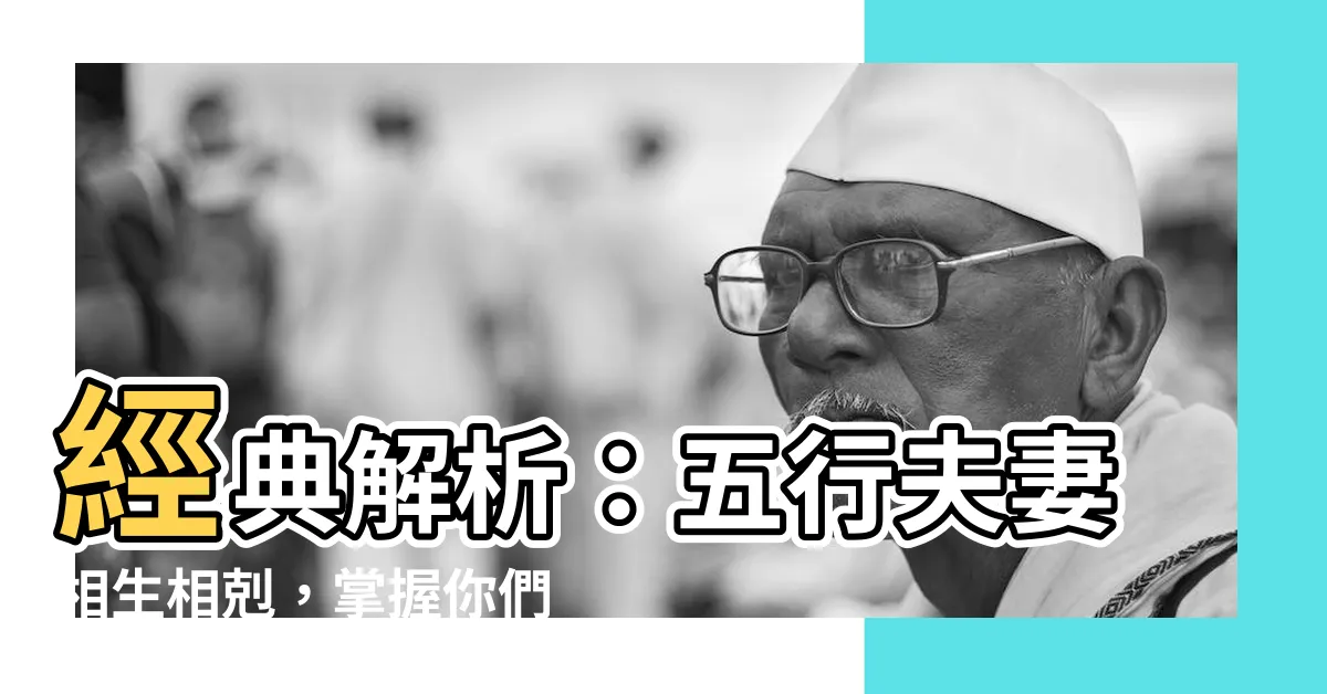 【五行夫妻】經典解析：五行夫妻相生相剋，掌握你們的秘密！