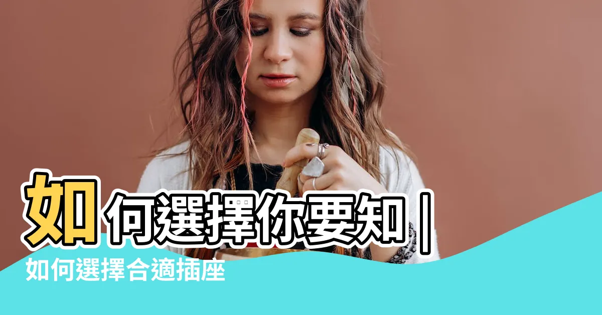 【燈曲作用】如何選擇你要知 |如何選擇合適插座 |原來方便就手都有錯 |