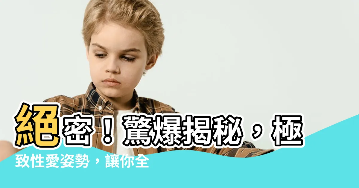 【做愛的姿勢】絕密！驚爆揭秘，極致性愛姿勢，讓你全身顫抖的最佳做愛體位！