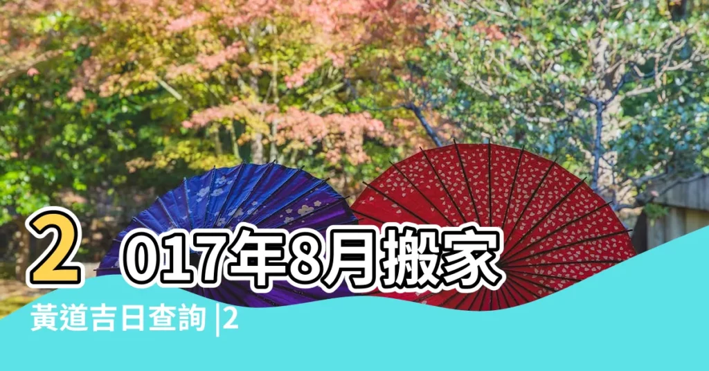 2017年8月搬家黃道吉日查詢 |2017年8月份搬家哪天比較好 |2017年搬家黃道吉日一覽表 |【2017年8月7號宜搬家嗎】