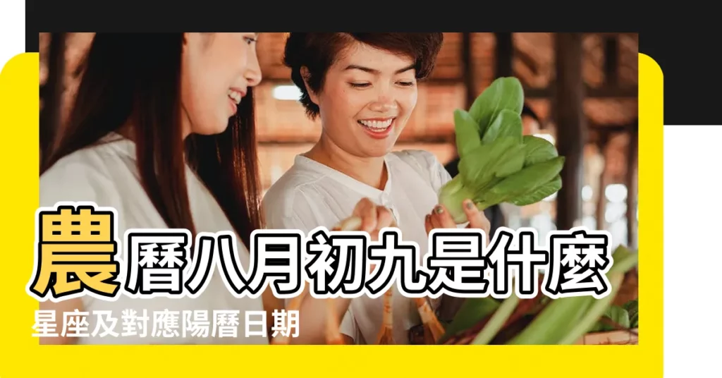 農曆八月初九是什麼星座及對應陽曆日期 |是什麼星座 |還有有什麼特點 |【1991年農曆八月初九是什麼星座】