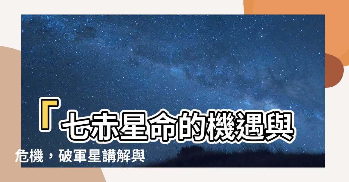 【七赤星命】「七赤星命的機遇與危機，破軍星講解與風水解析」