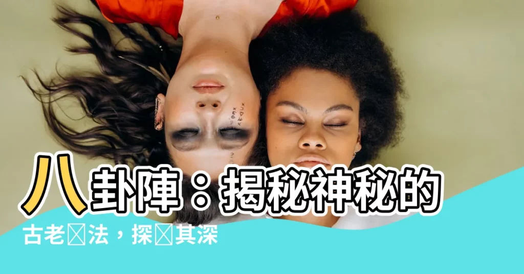 【八卦陣意義】八卦陣：揭秘神秘的古老陣法，探尋其深奧的意義
