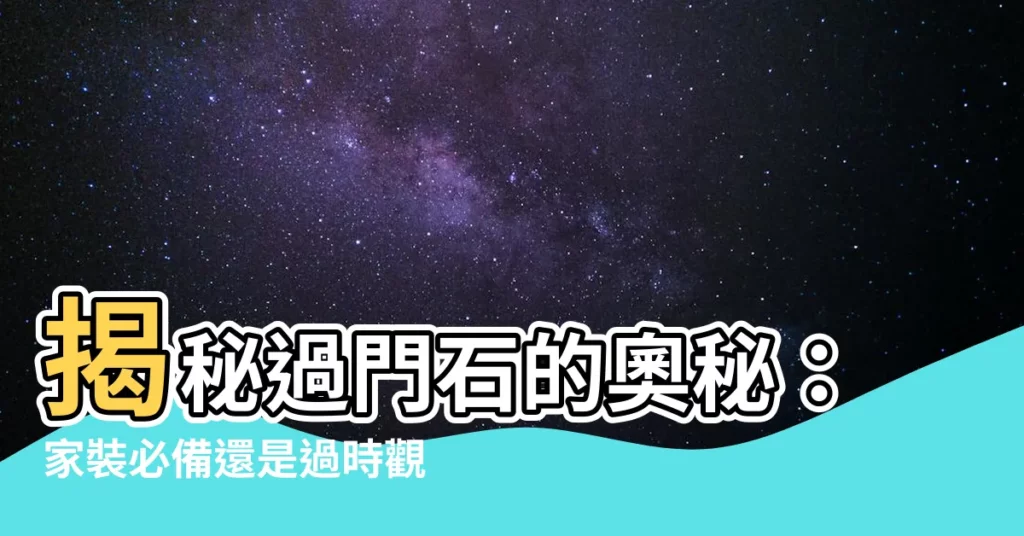 【過門石】揭秘過門石的奧秘：家裝必備還是過時觀念？