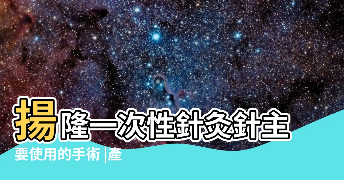 【揚隆針灸針】揚隆一次性針灸針主要使用的手術 |產品展示 |