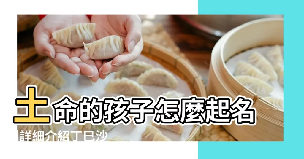 土命的孩子怎麼起名 |詳細介紹丁巳沙中土的具體含義 |沙中土命適合用哪些字起名 |【丁巳年生沙中土命取名字】