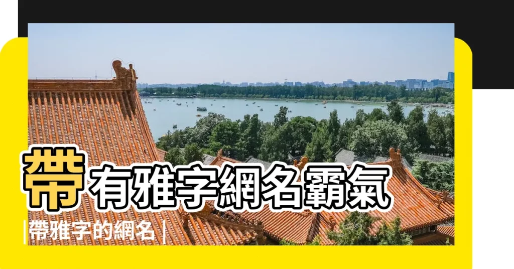 帶有雅字網名霸氣 |帶雅字的網名 |帶雅字的女孩網名霸氣 |【帶雅字的霸氣網名二字】