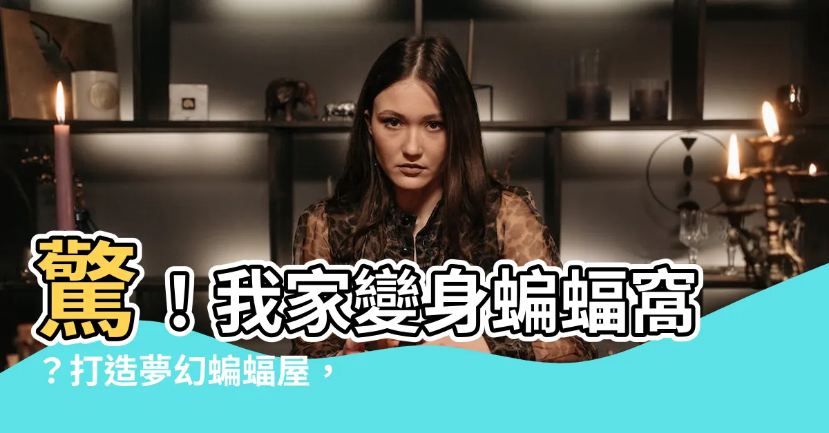 【蝙蝠窩】驚！我家變身蝙蝠窩？打造夢幻蝙蝠屋，解決「大蝙蝠入侵」危機