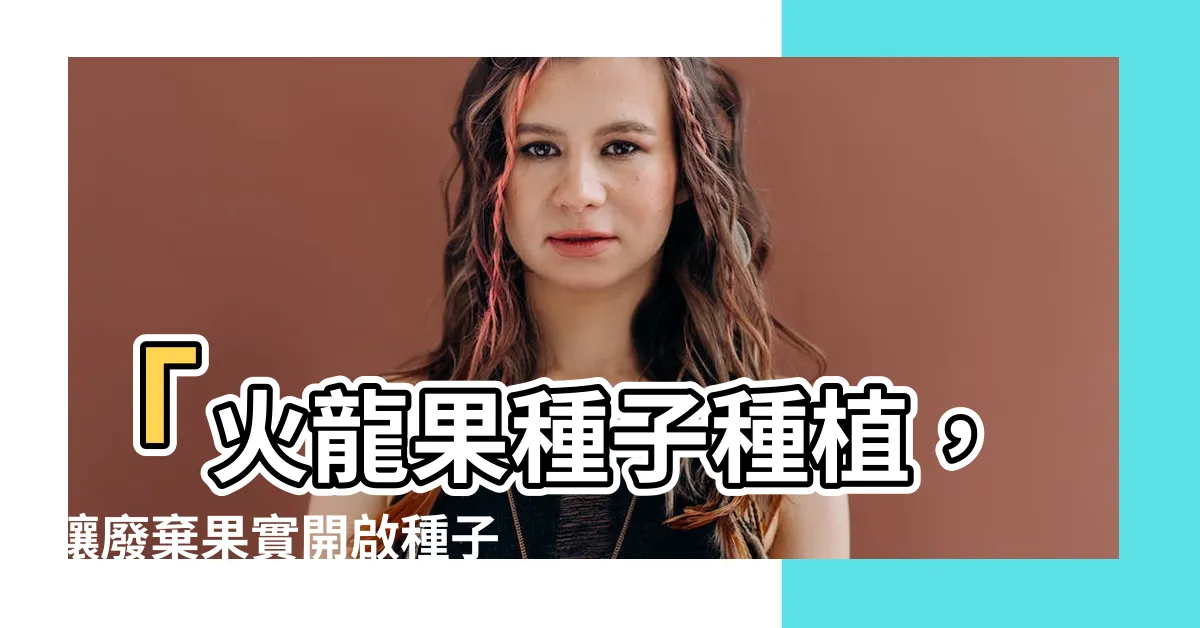 【火龍果種子種植】「火龍果種子種植，讓廢棄果實開啟種子奇幻之旅！」