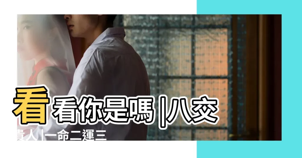 看看你是嗎 |八交貴人 |一命二運三風水 |【積福與貴人】