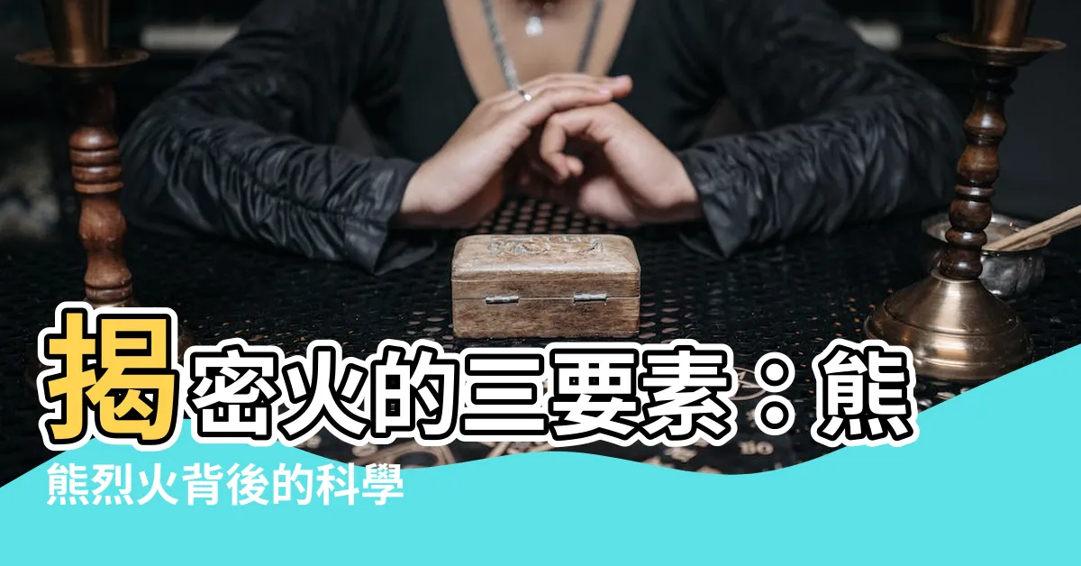 【火三要素】揭密火的三要素：熊熊烈火背後的科學