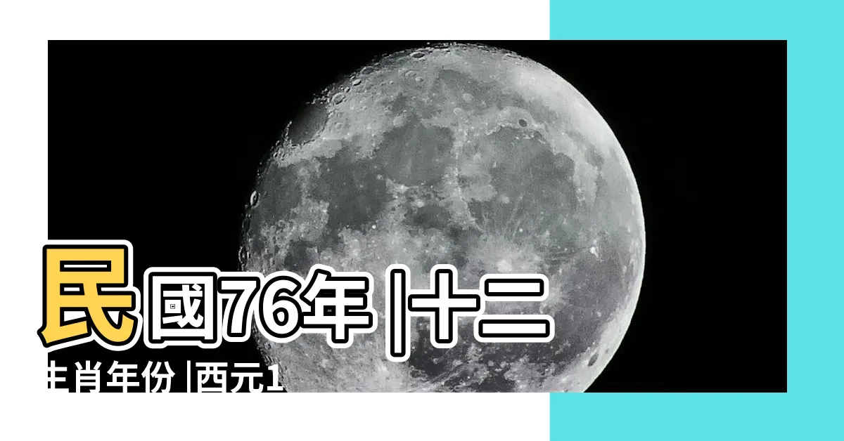 【76屬什麼】民國76年 |十二生肖年份 |西元1987年 |