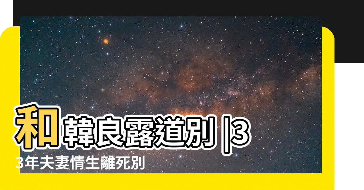 【韓良露】和韓良露道別 |33年夫妻情生離死別朱全斌 |我學會一個人生活 |