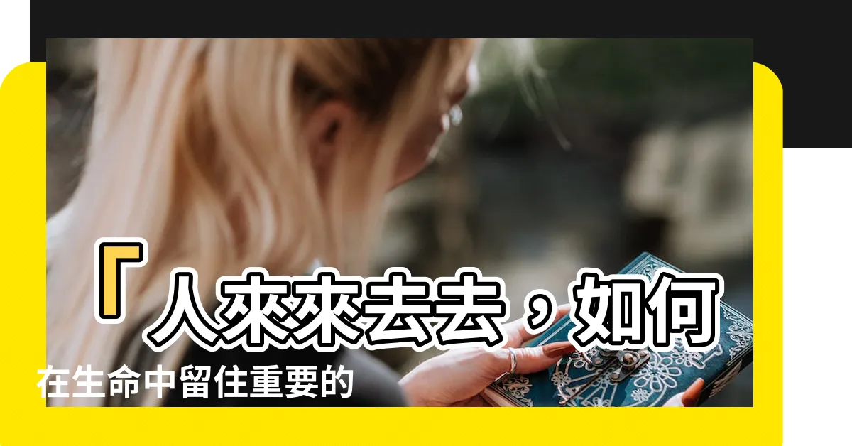 【人來來去去】「人來來去去，如何在生命中留住重要的人？」